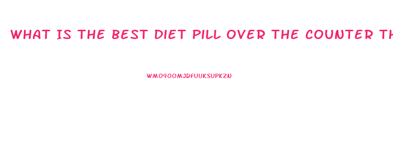 What Is The Best Diet Pill Over The Counter Thay Really Works