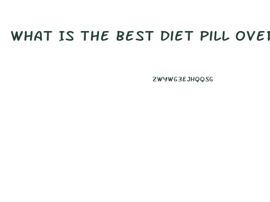 What Is The Best Diet Pill Over The Counter Thay Really Works