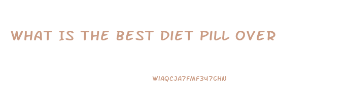 What Is The Best Diet Pill Over