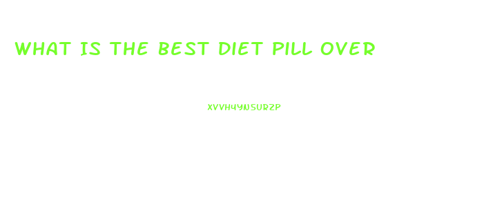 What Is The Best Diet Pill Over