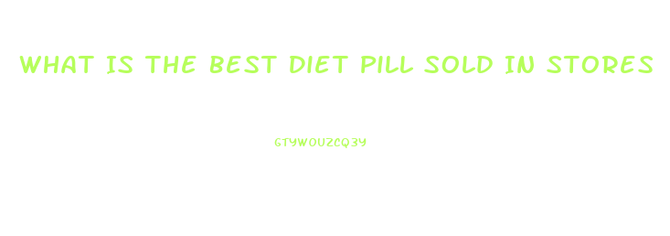 What Is The Best Diet Pill Sold In Stores
