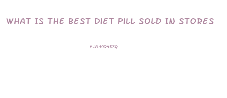 What Is The Best Diet Pill Sold In Stores