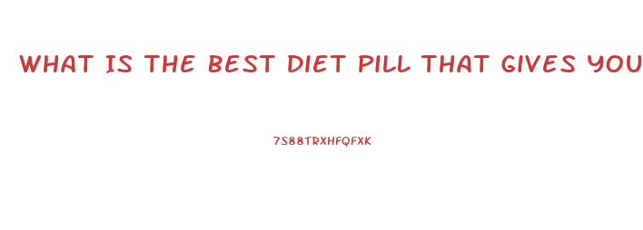 What Is The Best Diet Pill That Gives You Energy