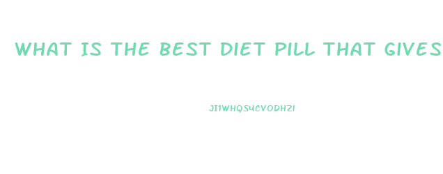 What Is The Best Diet Pill That Gives You Energy