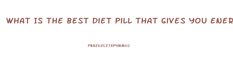 What Is The Best Diet Pill That Gives You Energy