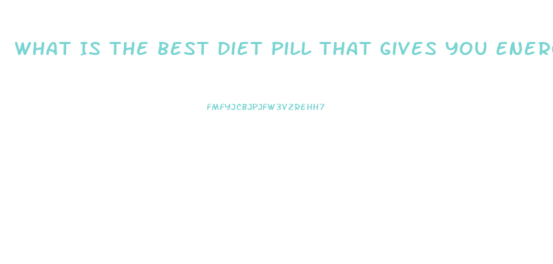 What Is The Best Diet Pill That Gives You Energy