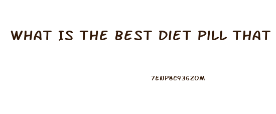What Is The Best Diet Pill That Is Safe And That Does Actually Work