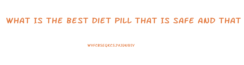 What Is The Best Diet Pill That Is Safe And That Does Actually Work