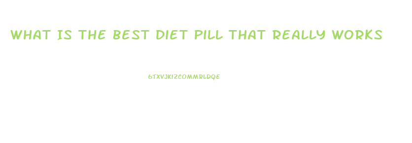 What Is The Best Diet Pill That Really Works