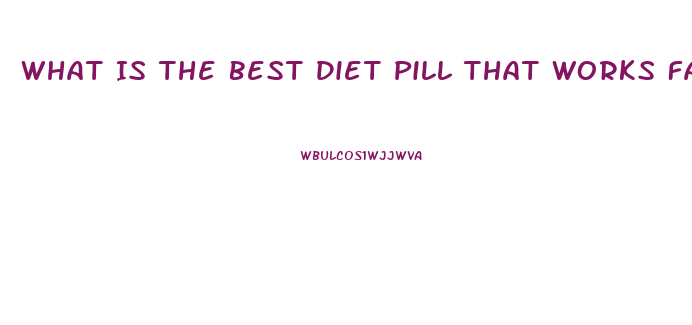 What Is The Best Diet Pill That Works Fast