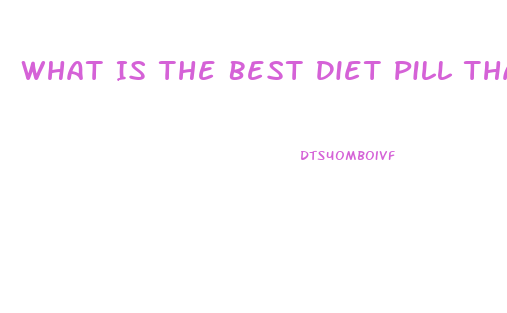 What Is The Best Diet Pill That Works Fast