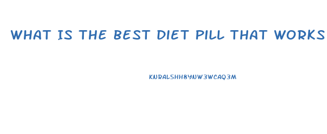 What Is The Best Diet Pill That Works Fast