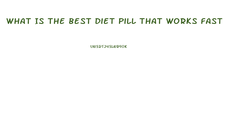 What Is The Best Diet Pill That Works Fast