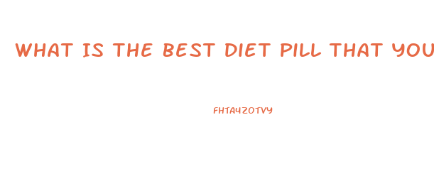 What Is The Best Diet Pill That Your Docotr Can Prescribe To You