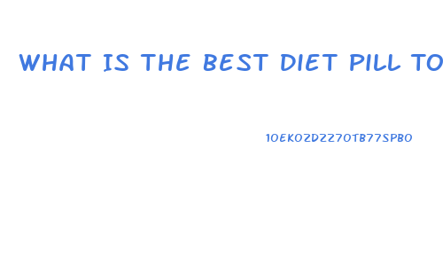 What Is The Best Diet Pill To Help Lose Weight