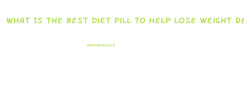 What Is The Best Diet Pill To Help Lose Weight Reviews