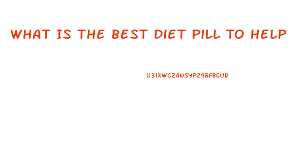 What Is The Best Diet Pill To Help Lose Weight