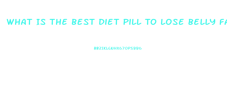 What Is The Best Diet Pill To Lose Belly Fat