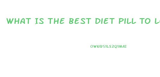 What Is The Best Diet Pill To Lose Belly Fat