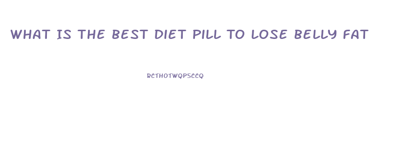 What Is The Best Diet Pill To Lose Belly Fat