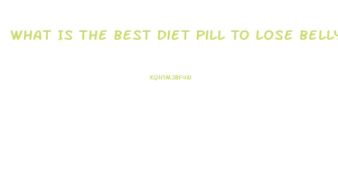 What Is The Best Diet Pill To Lose Belly Fat