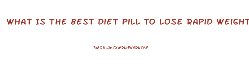 What Is The Best Diet Pill To Lose Rapid Weight Loss