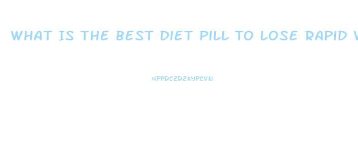 What Is The Best Diet Pill To Lose Rapid Weight Loss