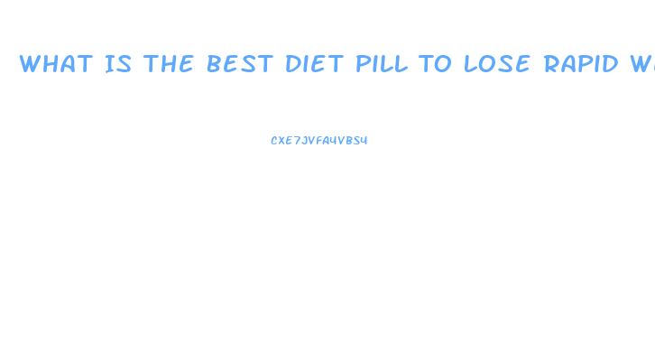 What Is The Best Diet Pill To Lose Rapid Weight Loss