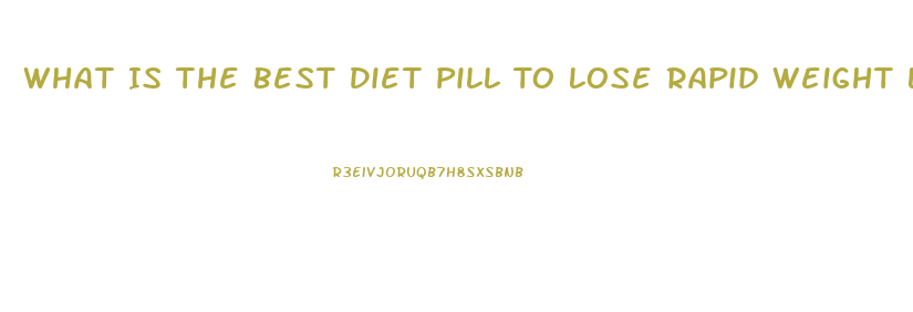 What Is The Best Diet Pill To Lose Rapid Weight Loss