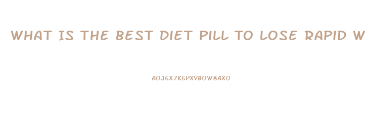 What Is The Best Diet Pill To Lose Rapid Weight Loss