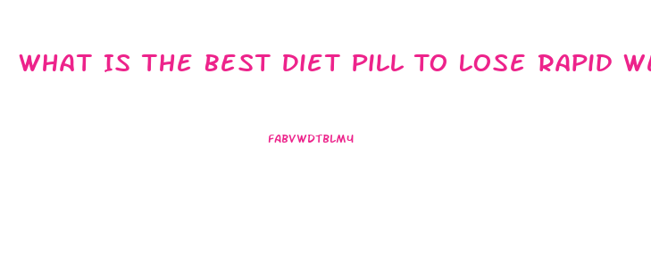 What Is The Best Diet Pill To Lose Rapid Weight Loss