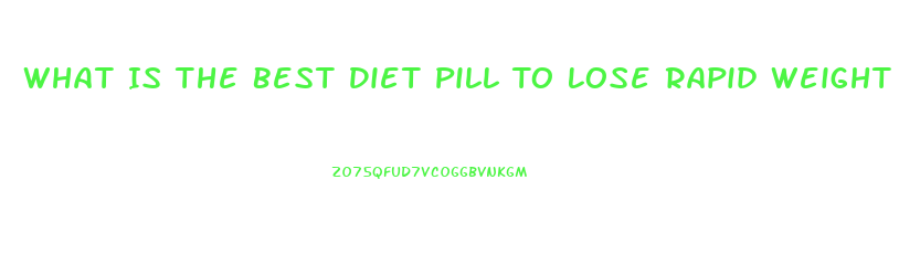 What Is The Best Diet Pill To Lose Rapid Weight Loss