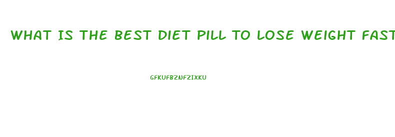 What Is The Best Diet Pill To Lose Weight Fast 2023