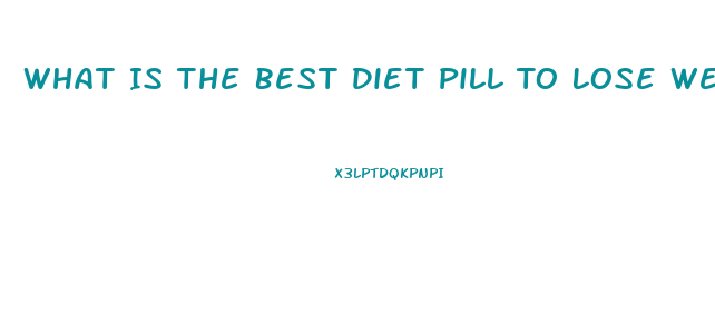 What Is The Best Diet Pill To Lose Weight Fast 2023