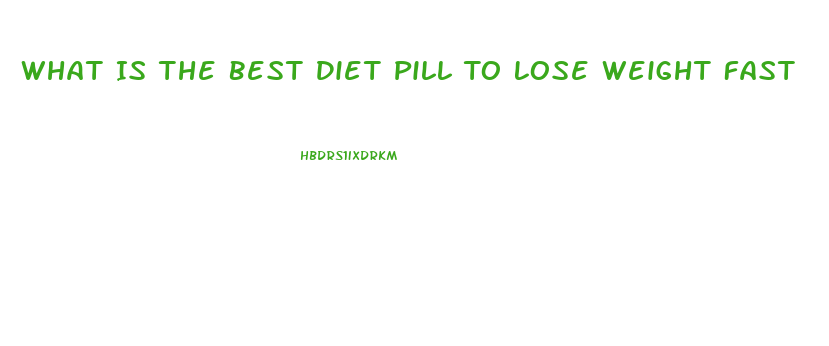 What Is The Best Diet Pill To Lose Weight Fast