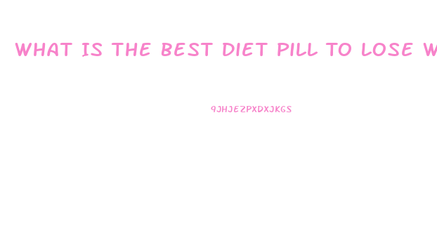 What Is The Best Diet Pill To Lose Weight Fast Over The Counter