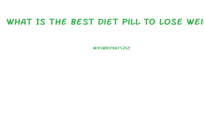 What Is The Best Diet Pill To Lose Weight Fast Over The Counter