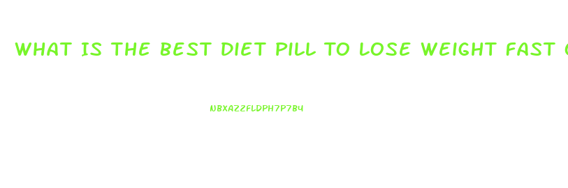 What Is The Best Diet Pill To Lose Weight Fast Over The Counter