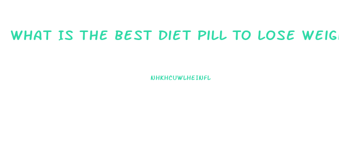 What Is The Best Diet Pill To Lose Weight Fast Over The Counter