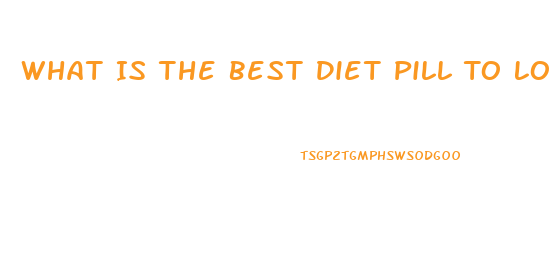 What Is The Best Diet Pill To Lose Weight Fast Over The Counter