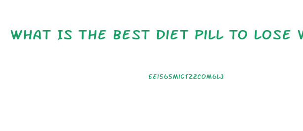 What Is The Best Diet Pill To Lose Weight Fast Over The Counter