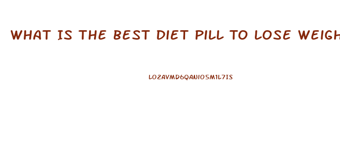 What Is The Best Diet Pill To Lose Weight Fast Over The Counter