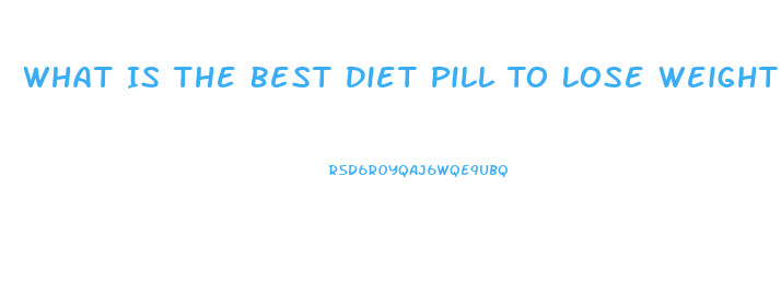 What Is The Best Diet Pill To Lose Weight Fast Over The Counter