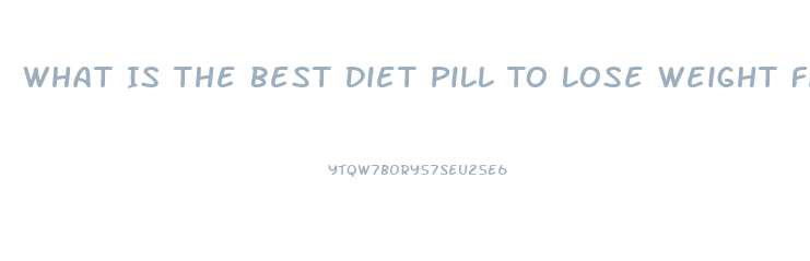 What Is The Best Diet Pill To Lose Weight Fast Over The Counter