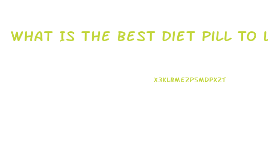 What Is The Best Diet Pill To Lose Weight Fast