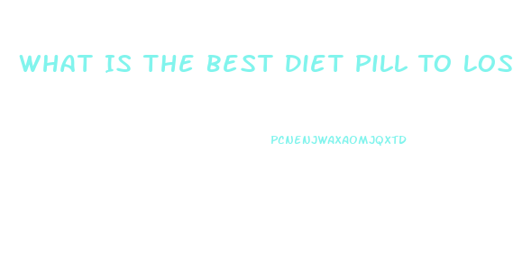 What Is The Best Diet Pill To Lose Weight Quickly