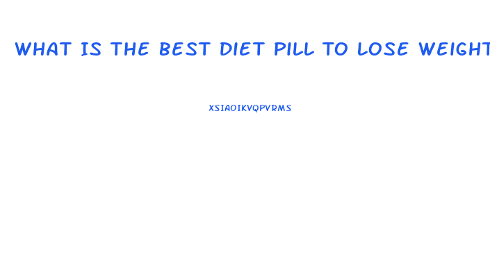 What Is The Best Diet Pill To Lose Weight Quickly