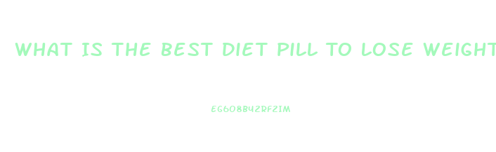 What Is The Best Diet Pill To Lose Weight Sold Over 4 Million Bottles