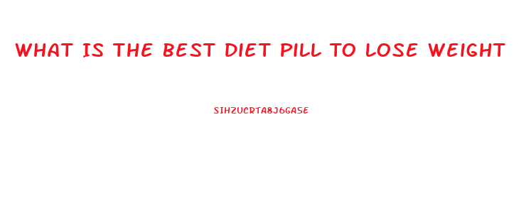 What Is The Best Diet Pill To Lose Weight