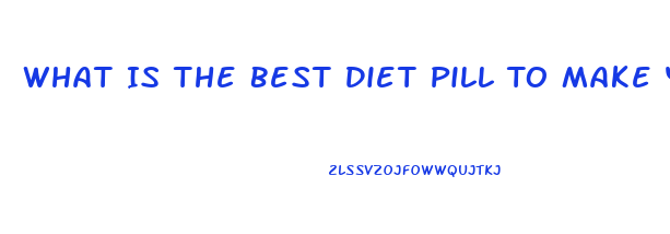 What Is The Best Diet Pill To Make You Lose Weight And Fat